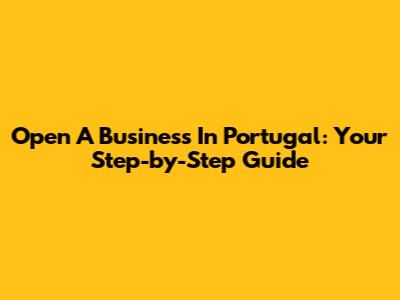 Open A Business In Portugal: Your Step-by-Step Guide