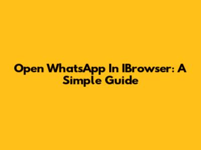 Open WhatsApp In IBrowser: A Simple Guide