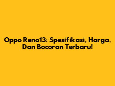 Oppo Reno13: Spesifikasi, Harga, Dan Bocoran Terbaru!