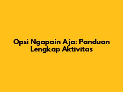 Opsi Ngapain Aja: Panduan Lengkap Aktivitas
