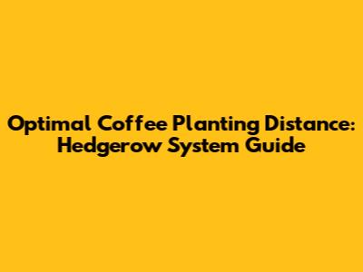 Optimal Coffee Planting Distance: Hedgerow System Guide