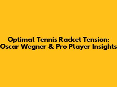 Optimal Tennis Racket Tension: Oscar Wegner & Pro Player Insights