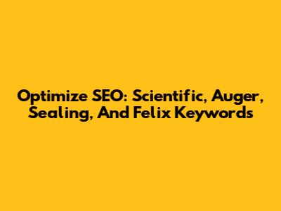 Optimize SEO: Scientific, Auger, Sealing, And Felix Keywords