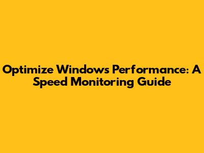 Optimize Windows Performance: A Speed Monitoring Guide