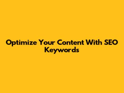 Optimize Your Content With SEO Keywords