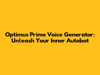 Optimus Prime Voice Generator: Unleash Your Inner Autobot