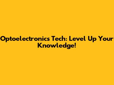 Optoelectronics Tech: Level Up Your Knowledge!