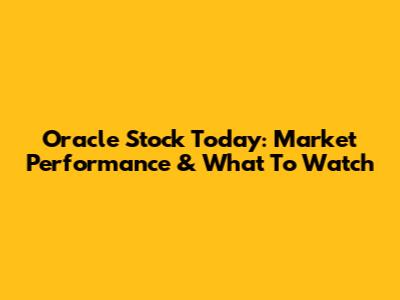 Oracle Stock Today: Market Performance & What To Watch