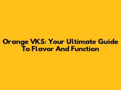 Orange VKS: Your Ultimate Guide To Flavor And Function
