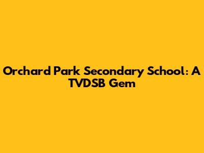 Orchard Park Secondary School: A TVDSB Gem
