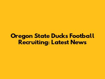 Oregon State Ducks Football Recruiting: Latest News