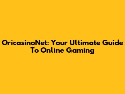 OricasinoNet: Your Ultimate Guide To Online Gaming