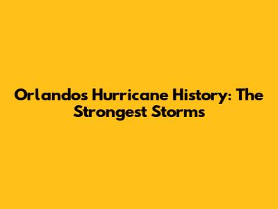 Orlando's Hurricane History: The Strongest Storms