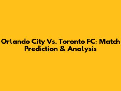 Orlando City Vs. Toronto FC: Match Prediction & Analysis