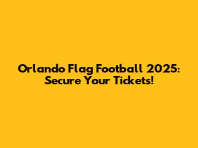 Orlando Flag Football 2025: Secure Your Tickets!
