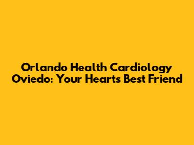 Orlando Health Cardiology Oviedo: Your Heart's Best Friend