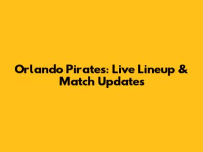 Orlando Pirates: Live Lineup & Match Updates