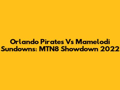 Orlando Pirates Vs Mamelodi Sundowns: MTN8 Showdown 2022