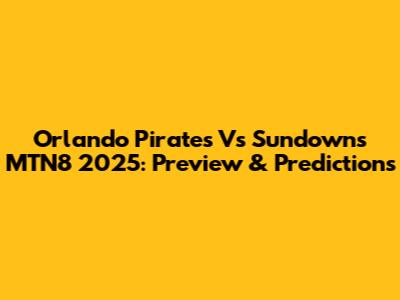 Orlando Pirates Vs Sundowns MTN8 2025: Preview & Predictions
