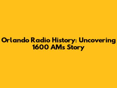 Orlando Radio History: Uncovering 1600 AM's Story