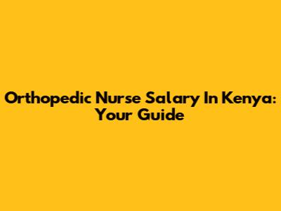 Orthopedic Nurse Salary In Kenya: Your Guide