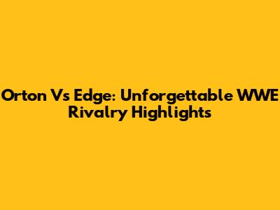 Orton Vs Edge: Unforgettable WWE Rivalry Highlights
