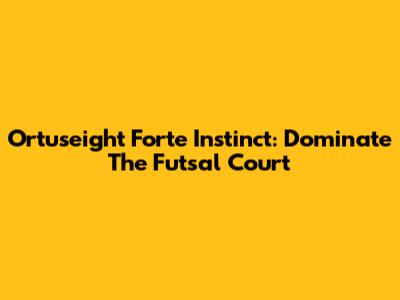 Ortuseight Forte Instinct: Dominate The Futsal Court