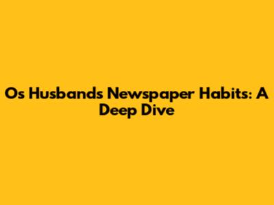 Os Husband's Newspaper Habits: A Deep Dive