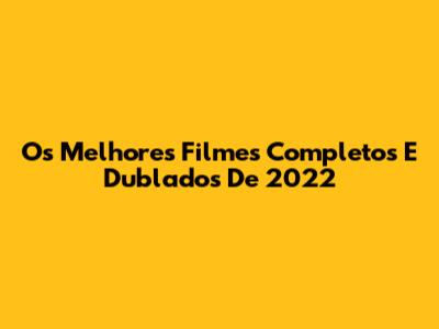 Os Melhores Filmes Completos E Dublados De 2022