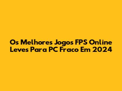 Os Melhores Jogos FPS Online Leves Para PC Fraco Em 2024