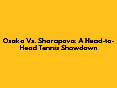Osaka Vs. Sharapova: A Head-to-Head Tennis Showdown