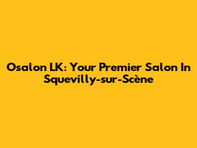 Osalon LK: Your Premier Salon In Squevilly-sur-Scène