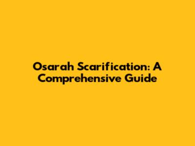 Osarah Scarification: A Comprehensive Guide