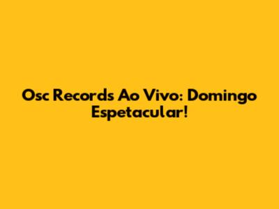 Osc Records Ao Vivo: Domingo Espetacular!
