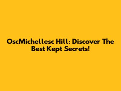 OscMichellesc Hill: Discover The Best Kept Secrets!
