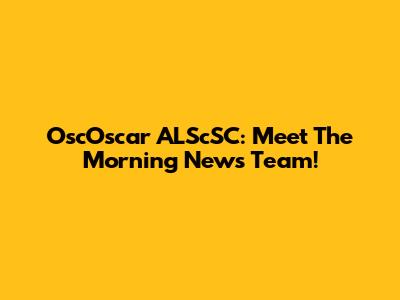 OscOscar ALScSC: Meet The Morning News Team!