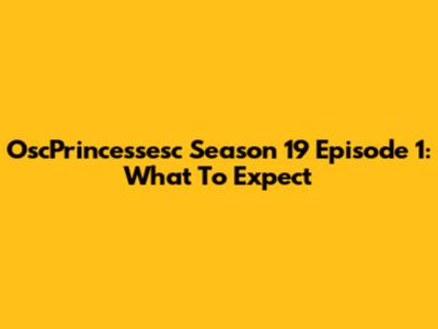 OscPrincessesc Season 19 Episode 1: What To Expect