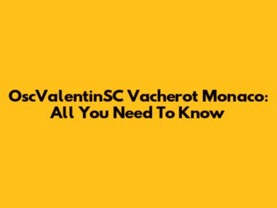 OscValentinSC Vacherot Monaco: All You Need To Know