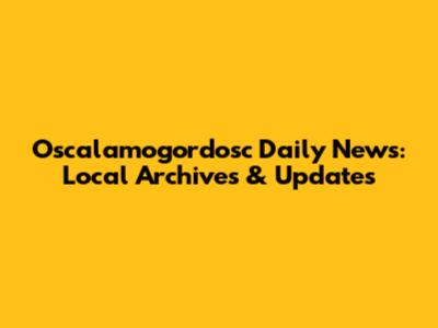 Oscalamogordosc Daily News: Local Archives & Updates