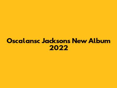 Oscalansc Jackson's New Album 2022