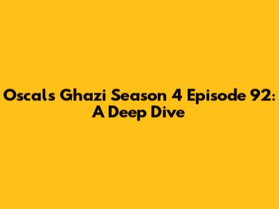 Oscals Ghazi Season 4 Episode 92: A Deep Dive