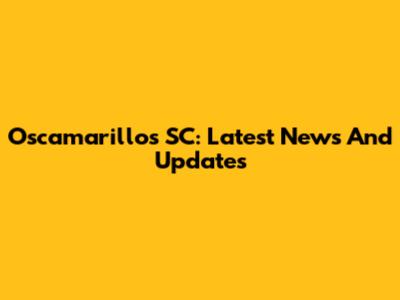 Oscamarillos SC: Latest News And Updates