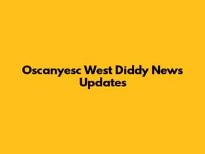 Oscanyesc West Diddy News Updates