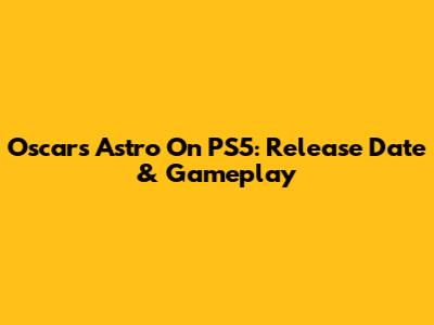 Oscar's Astro On PS5: Release Date & Gameplay