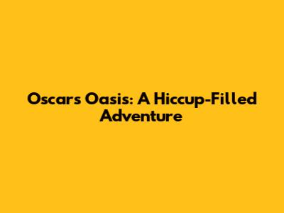 Oscar's Oasis: A Hiccup-Filled Adventure