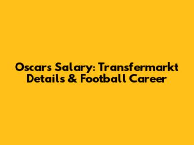 Oscar's Salary: Transfermarkt Details & Football Career