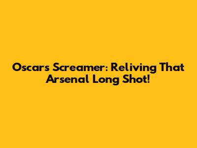 Oscar's Screamer: Reliving That Arsenal Long Shot!