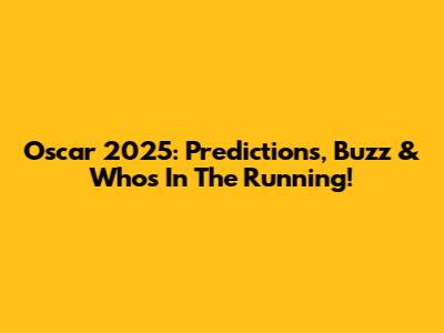 Oscar 2025: Predictions, Buzz & Who's In The Running!