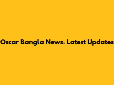 Oscar Bangla News: Latest Updates