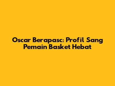 Oscar Berapasc: Profil Sang Pemain Basket Hebat